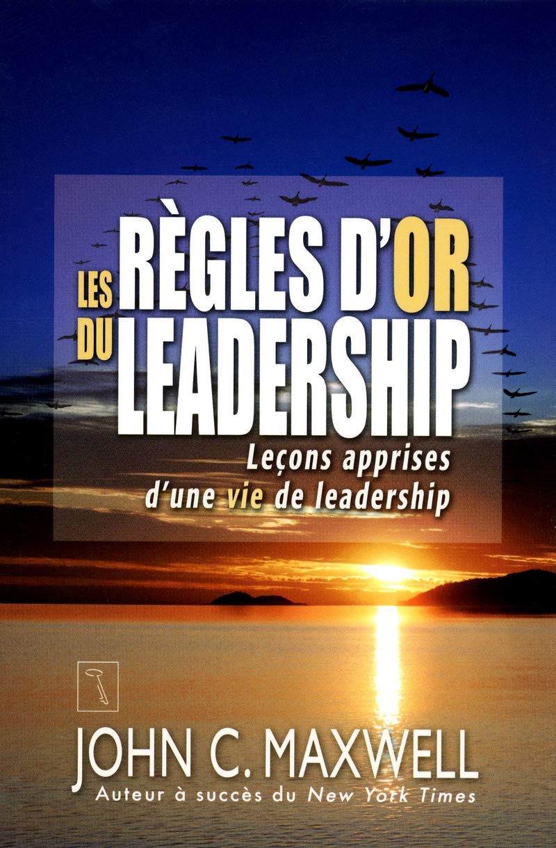 Les règles d'or du leadership : Leçons apprises d'une vie de leadership - John C. Maxwell