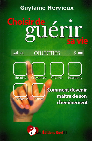 Choisir de guérir sa vie : Comment devenir maître de son cheminement - Guylaine Hervieux