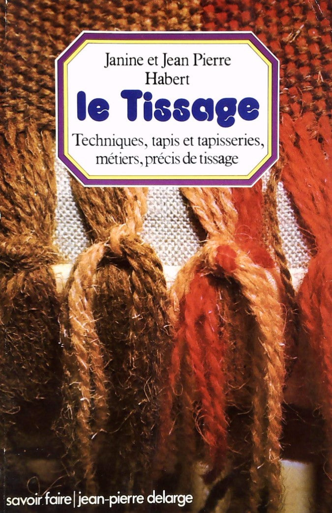 Le tissage : Techniques, tapis et tapisseries, métiers, précis de tissage - Janine Habert