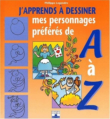 J'apprends à dessiner... : J'apprends à dessiner mes personnages préférés de A à Z - Philippe Legendre