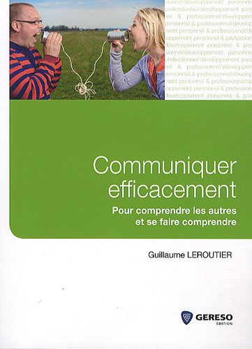Communiquer efficacement : Pour comprendre les autres et se faire comprendre - Guillaume Leroutier