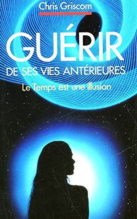 Guérir de ses vies antérieurs : Le temps est une illusion - Chris Griscom
