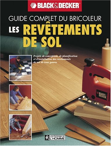 Guide complet du bricoleur Black&Decker : Les revêtements de sol - Black&Decker
