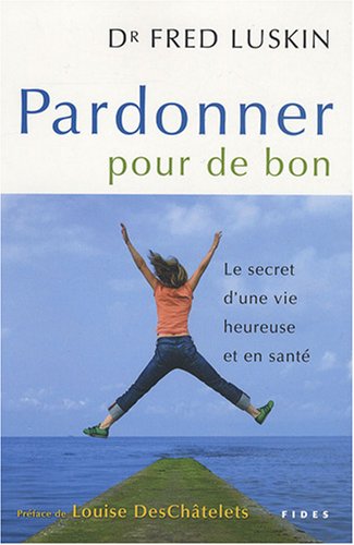 Pardonner pour de bon : le secret d'une vie heureuse et en santé - Louise DesChâtelets