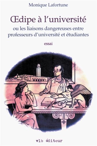 Oedipe à l'université ou les liaisons dangereuses entre professeurs d,université et étudiants (essai) - Monique Lafortune