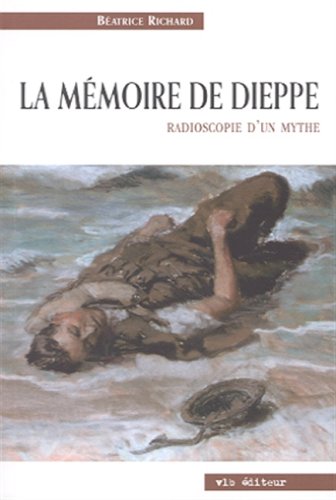 La mémoire de Dieppe : Radioscopie d'un mythe - Béatrice Richard