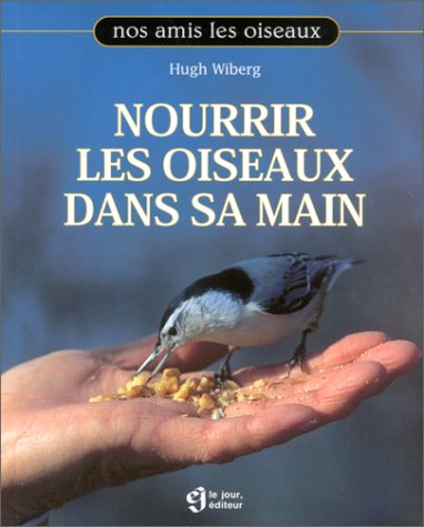 Nos amis les oiseaux : Nourrir les oiseaux dans sa main - Hugh Wiberg
