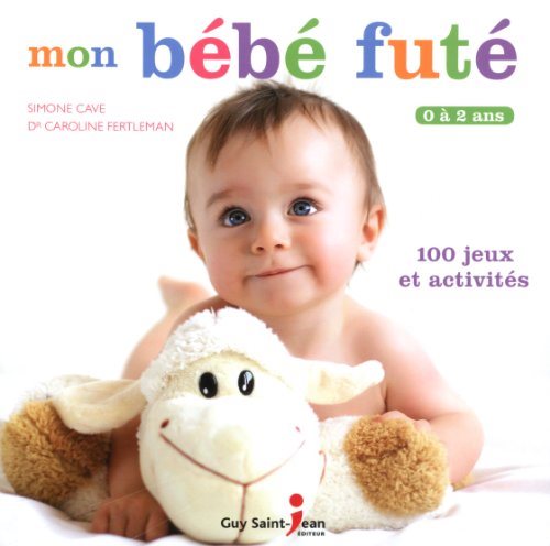 Mon bébé futé : 100 jeux et activités – 0 à 2 ans - Caroline Fertleman