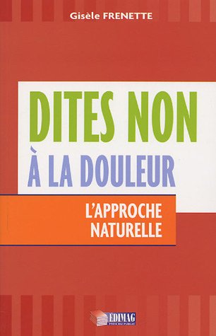 Dites non à la douleur : L'approche naturelle - Gisèle Frenette