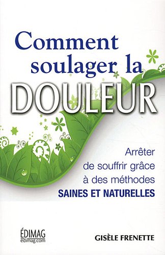 Comment soulager la douleur : arrêter de souffrir grâce à des méthodes saines et naturelles - Gisèle Frenette