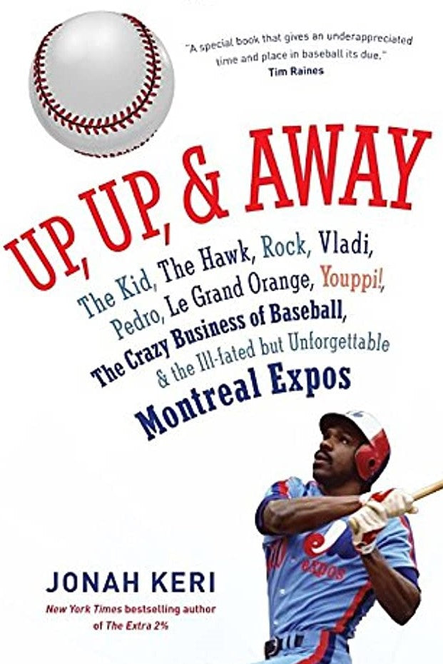 Up, Up, and Away: The Kid, the Hawk, Rock, Vladi, Pedro, le Grand Orange, Youppi!, the Crazy Business of Baseball, and the Ill-fated but Unforgettable Montreal Expos - Jonah Keri