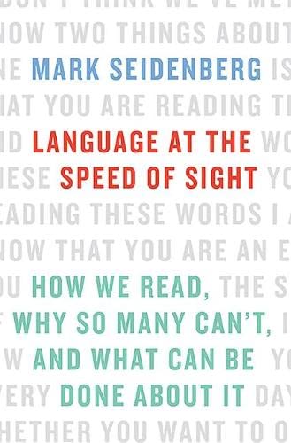 Language at the Speed of Sight: How We Read, Why So Many Can't, and What Can Be Done About It - Mark Seidenberg