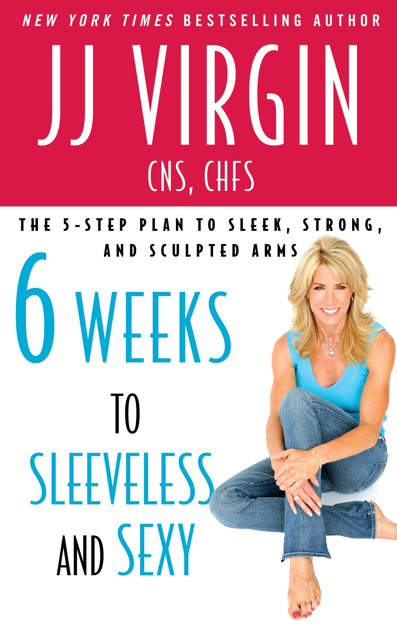 Six Weeks to Sleeveless and Sexy: The 5-Step Plan to Sleek, Strong, and Sculpted Arms - JJ Virgin