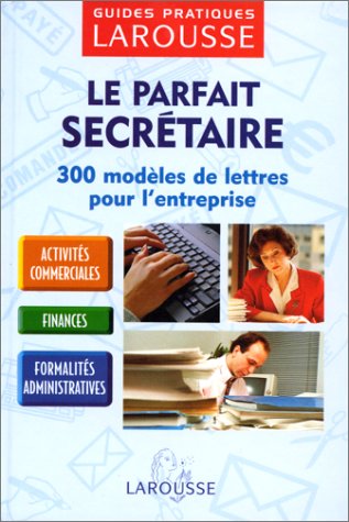 Le parfait secrétaire : 300 modèles de lettres pour l'entreprise