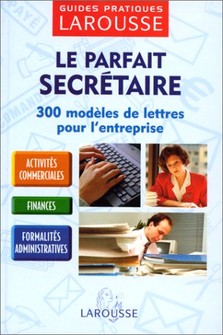 Le parfait secrétaire : 300 modèles de lettres pour l'entreprise