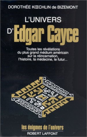 Les énigmes de l'univers : L'univers d'Edgar Cayce: Toutes les révélations du plus grand médium américain sur la réincarnation, l'histoire, la médecine, le futur, etc (Les Enigmes de l'univers) (French Edition) - Kœchlin de Bizemont, Dorothée