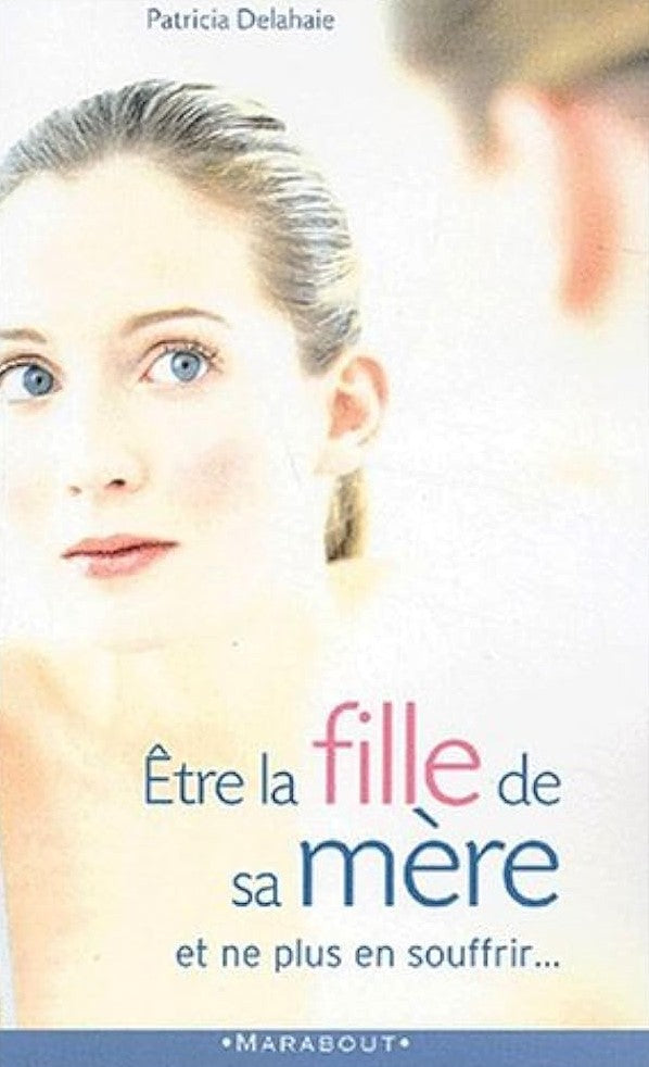 Ëtre la fille de sa mère, et ne plus en souffrir - Patricia Delahaie