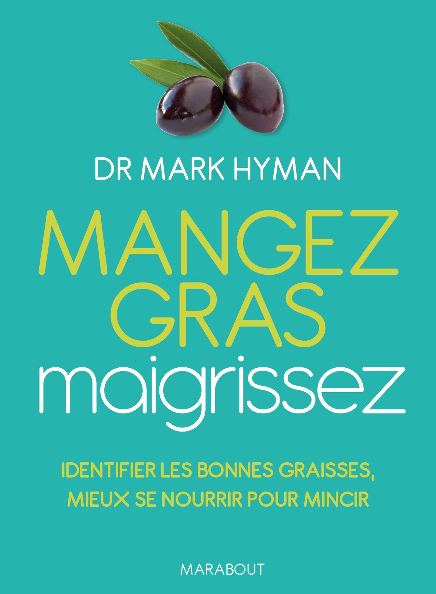 Mangez gras, maigrissez: Les bonnes graisses, clés de votre minceur et de votre santé - Dr Mark Hyman