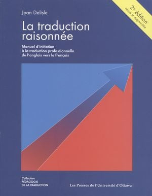 La traduction raisonnée : manuel d'initiation à la traduction professionnelle, anglais-français : méthode par objectifs d'apprentissage (2e édition) - Jean Delisle