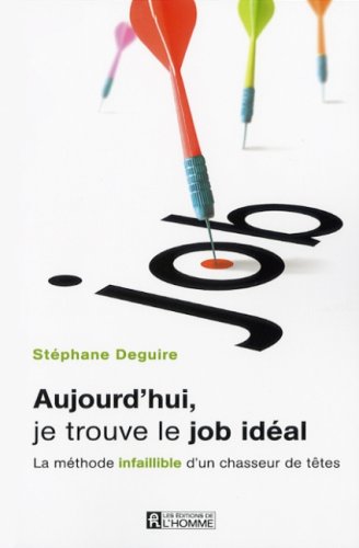 Aujourd'hui, je trouve le job idéal ; La méthode infaillible d'un chasseur de têtes - Stéphane Deguire