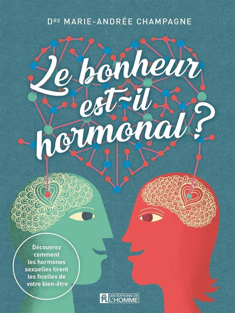 Le bonheur est-il hormonal? : Découvrez comment les hormones sexuelles tirent les ficelles de votre bien-être - Marie-André Champagne