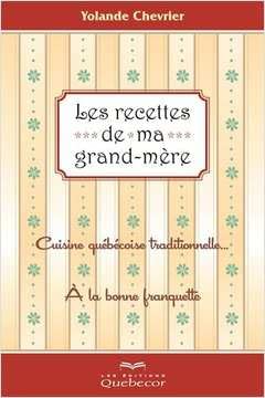 Les recettes de ma grand-mère : Cuisine québécoise traditionnelle à la bonne franquette - Yolande Chevrier