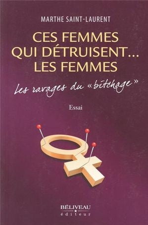 Ces femmes qui détruisent...les femmes : Les ravages du bitchage - Marthe Saint-Laurent