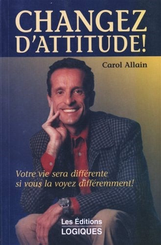 Changez d'attitude : Votre vie sera différente su vous la voyez différemment! - Carol Allain
