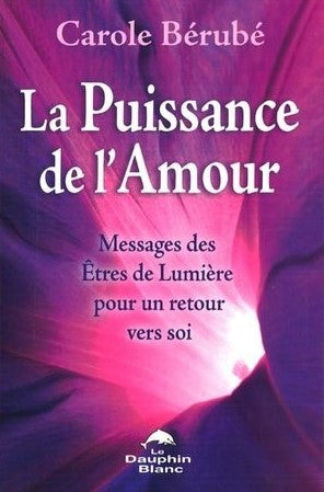 La puissance de l'Amour : Messages des Êtres de Lumière pour un retour vers soi - Carole Bérubé