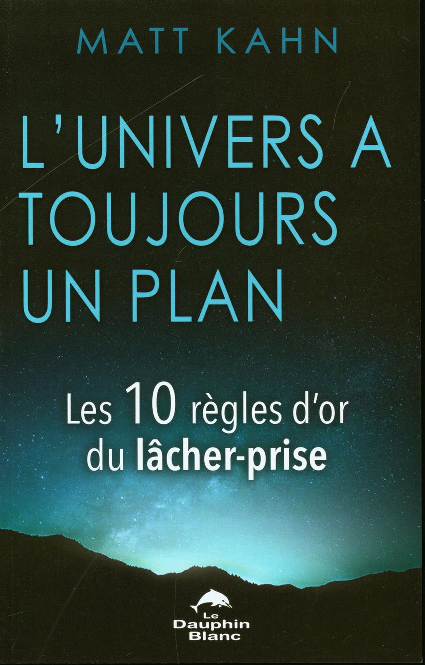 L'univers à toujours un plan : Les 10 règles d'or du lâcher-prise - Matt Kahn