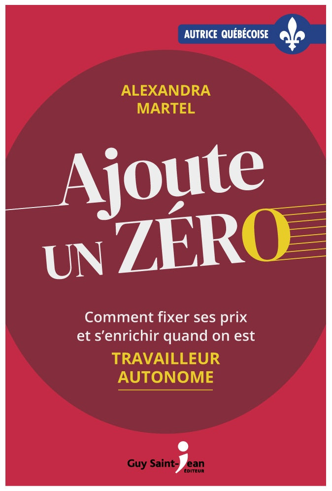 Ajoute un zéro : Comment fixer ses prix et s'enrichir quand on est travailleur autonome - Alexandra Martel