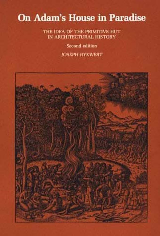 On Adam's House in Paradise: The Idea of the Primitive Hut in Architectural History (2nd Edition) - Joseph Rykwert