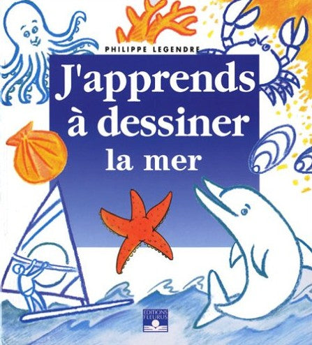 J'apprends à dessiner... : La mer - Philippe Legendre