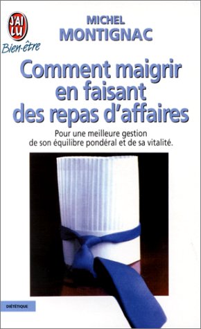 Comment maigrir en faisant des repas d'Affaires : Pour une meilleure gestion de son équilibre pondéral et de sa vitalité - Michel Montignac