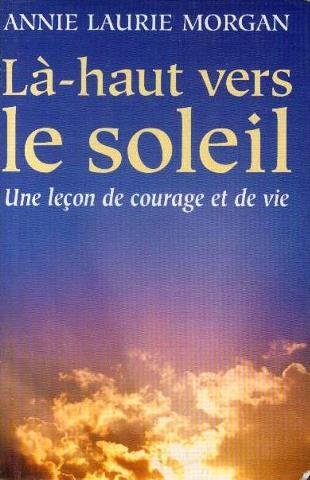 Livre Là-haut vers le soleil : une leçon de courage et de vie - Annie Laurie Morgan (Livre neuf) ...
