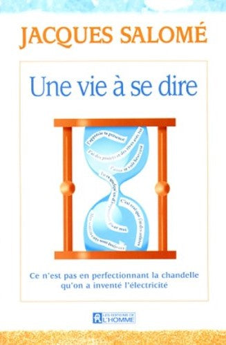 Une vie à se dire : Ce n'est pas en perfectionnant la chandelle qu'on a inventé l'électricité - Jacques Salomé