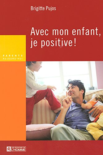 Parents Aujourd'hui : Avec mon enfant, je positive ! - Brigitte Pujos