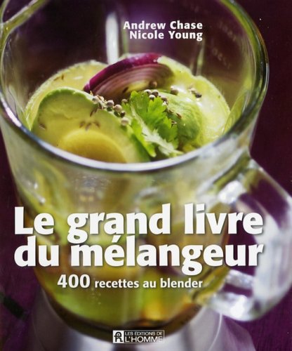 Le grand livre du mélangeur : 400 recettes au blender - Andrew Chase