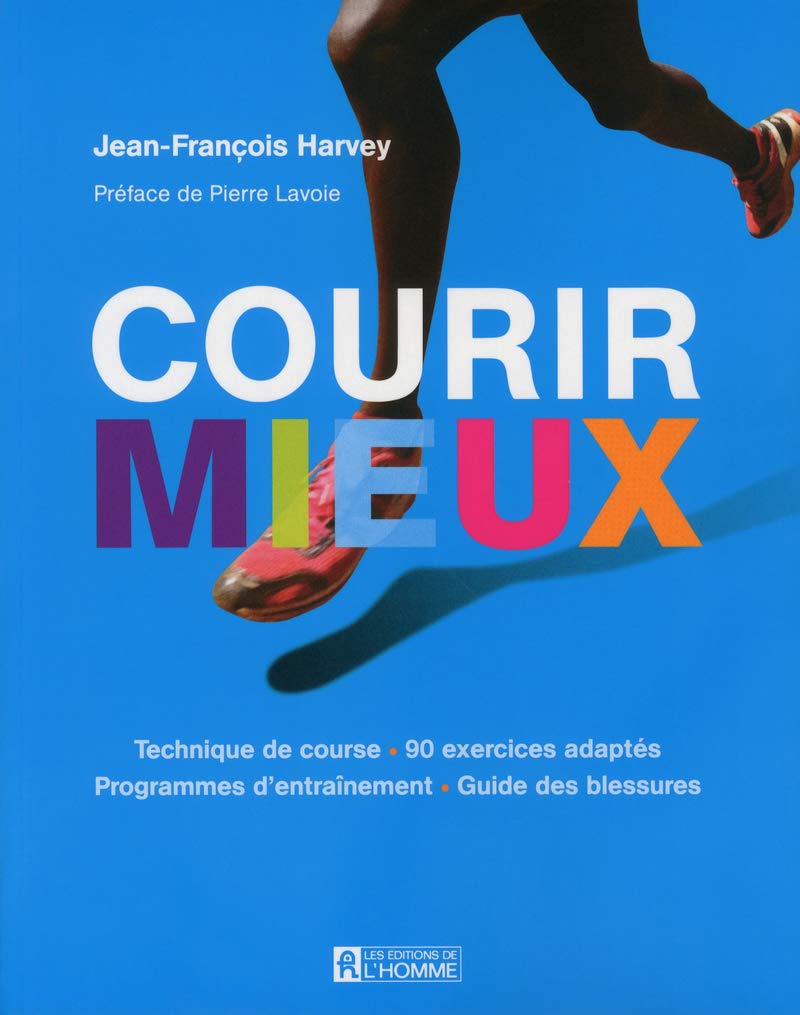 Courir mieux : techniques de course, 90 exercices adaptés, programmes d'entraînement, guide des blessures - Jean-François Harvey