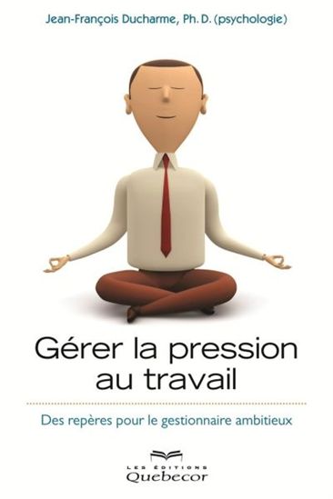 Livre Gérer la pression au travail : Des repères pour le gestionnaire ambitieux - Jean-François D...