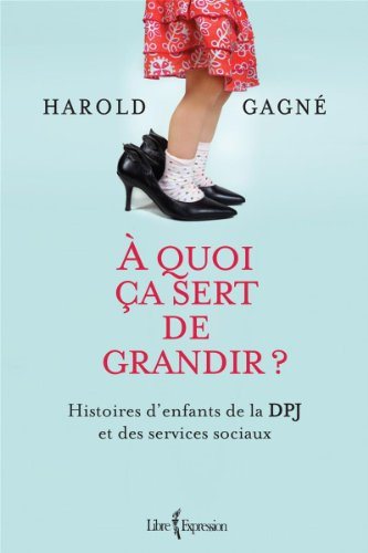 À quoi ça sert de grandir ? : Histoires d'enfants de la DPJ et des services sociaux - Harold Gagné