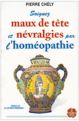 Soignez maux de tête et névralgies par l'homéopathie - Pierre Chély