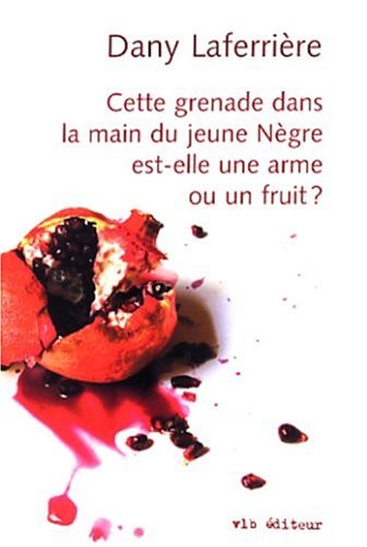 Cette grenade dans la main du jeune nègre est-elle une arme ou un fruit? - Dany Laferrière