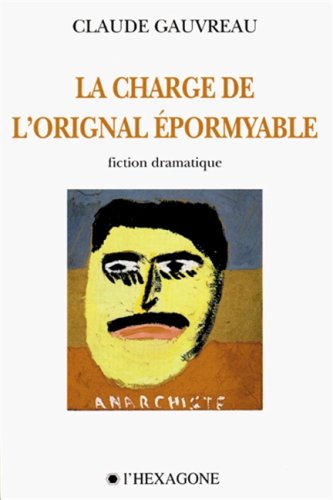 La charge de l'orignal epormyable: Fiction dramatique en quatre actes - Claude Gauvreau