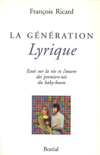 La génération lyrique : Essai sur la vie et l'oeuvre des premiers-nés du baby-boom - François Ricard