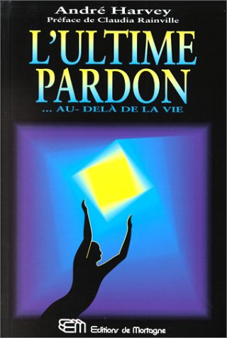 L'ultime pardon : au-délà de la vie - André Harvey