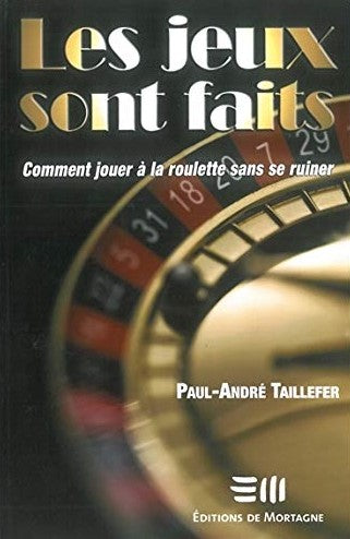 Les jeux sont faits : comment jouer à la roulette dans se ruiner - Paul-André Taillefer