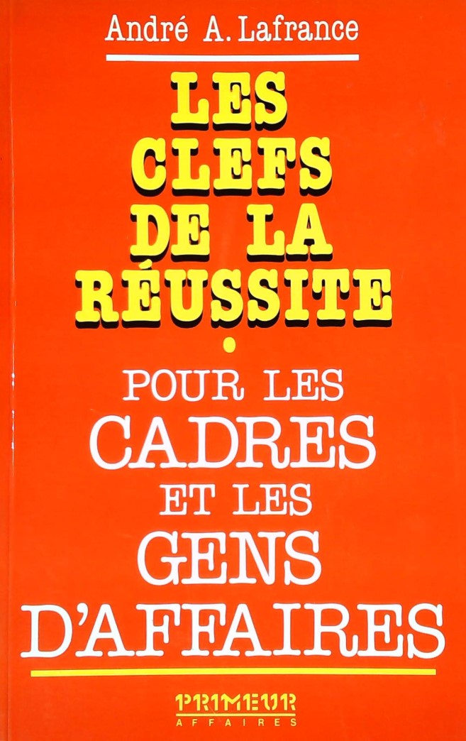 Livre Les clefs de la réussite pour les cadres et les gens d'affaires - André A. Lafrance (Livre ...