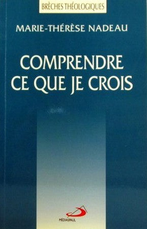 Livre Comprendre ce que je crois - Marie-Thérèse Nadeau (Livre neuf) - ISBN 2894203845