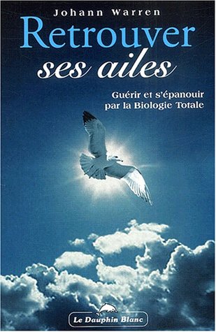 Livre Retrouver ses ailes : guérir et s'épanouir par la biologie totale (Johann Warren) (Livre...
